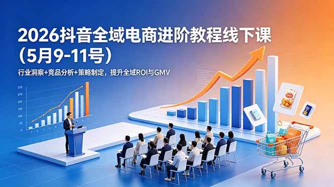 2026抖音全域电商进阶教程线下课行业洞察+竞品分析+策略制定,提升全域ROI与GMV