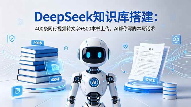 DeepSeek知识库搭建:400条同行视频转文字+500本书上传,AI帮你写脚本写话术
