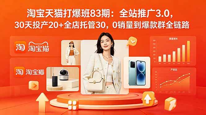 2026淘宝天猫打爆班83期:全站推广3.0,30天投产20+全店托管30,0销量到爆款群全链路