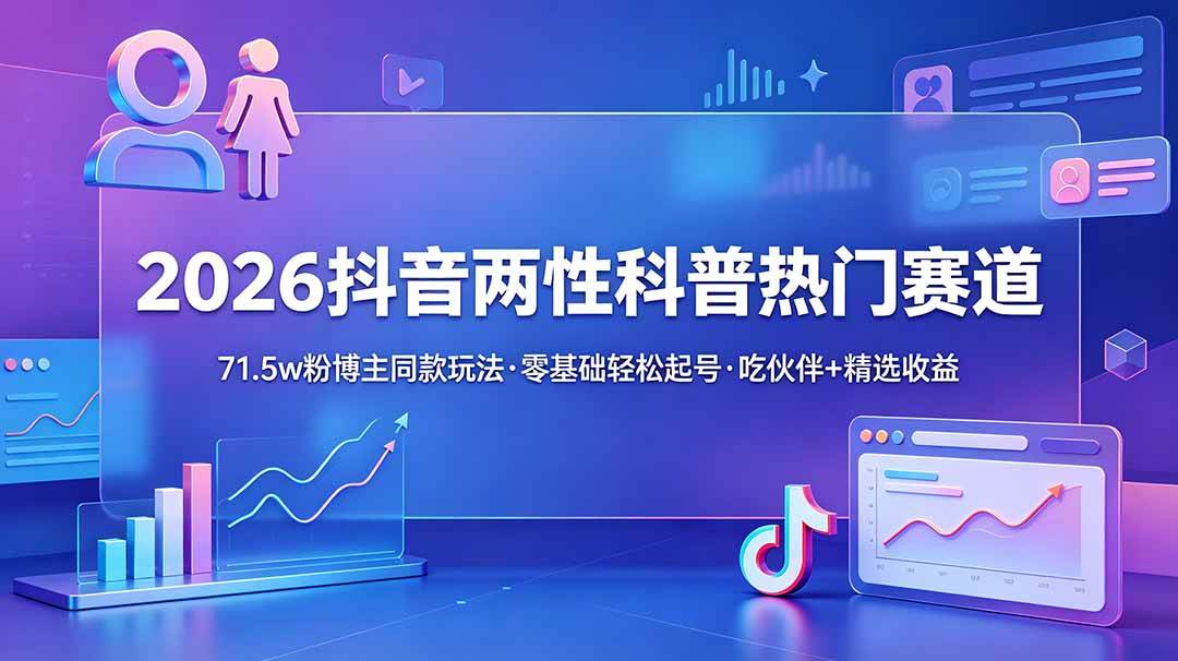 2026抖音两性科普热门赛道,71.5w粉博主同款玩法,零基础轻松起号,吃伙伴+精选收益