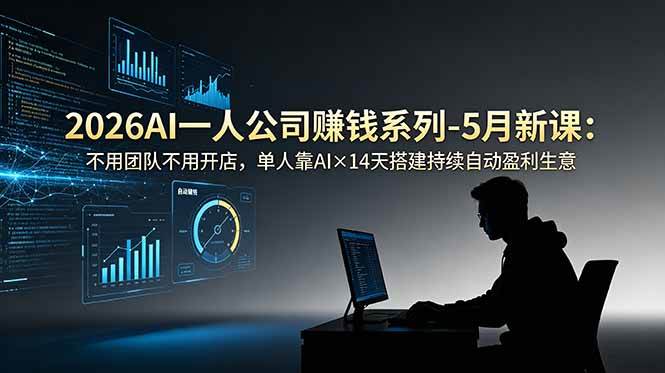 2026AI一人公司赚钱系列-5月新课:不用团队不用开店,单人靠AI×14天搭建持续自动盈利生意