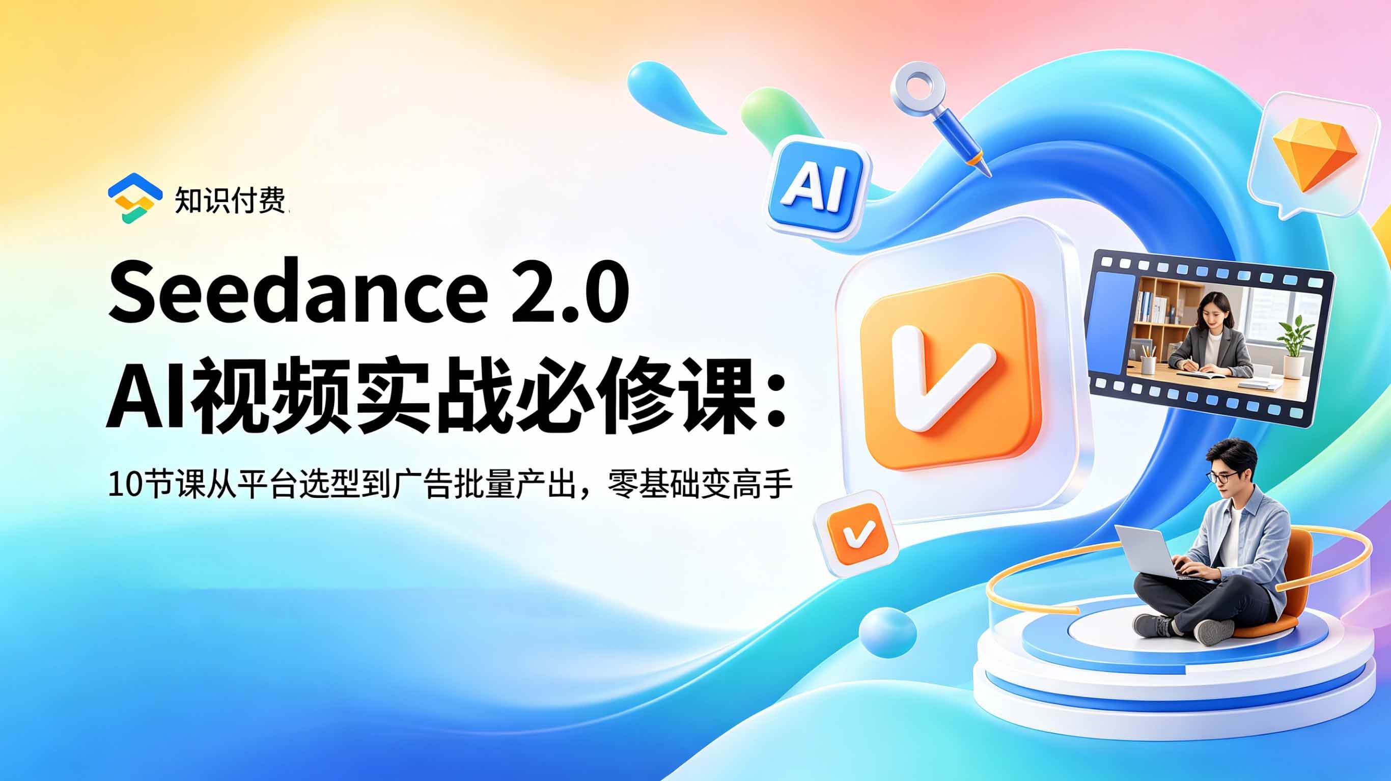Seedance 2.0 AI视频实战必修课:10节课从平台选型到广告批量产出,零基础变高手