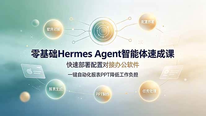 零基础Hermes Agent智能体速成课,快速部署配置对接办公软件;一键自动化报表PPT降低工作负担