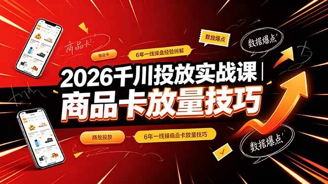 2026千川投放实战课|6年一线操盘经验拆解,通俗讲解全域投放,吃透商品卡放量技巧