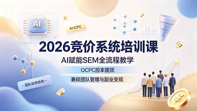 2026竞价系统培训课,AI赋能SEM全流程教学,OCPC控本提效,兼顾团队管理与副业变现