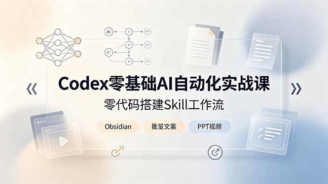 Codex零基础AI自动化实战课,零代码搭建Skill工作流,搭配Obsidian批量制作文案PPT视频