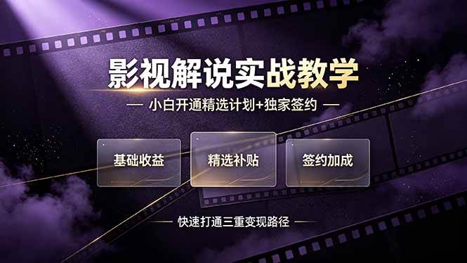 抖音影视解说实战教学,小白开通精选计划+独家签约,快速打通“基础收益+精选补贴+签约加成”的三重变现路径