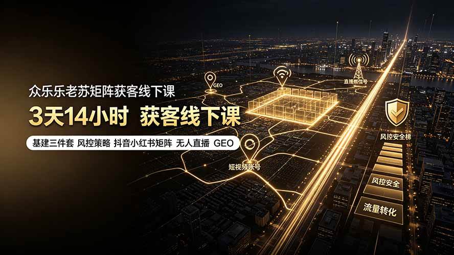 众乐乐老苏矩阵获客线下课:3天14小时×基建三件套×风控策略×抖音小红书矩阵×无人直播×GEO
