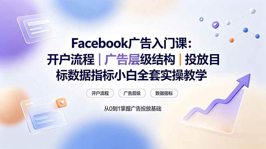 Facebook广告入门课:开户流程|广告层级结构|投放目标数据指标小白全套实操教学