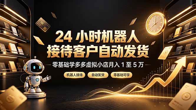 24 小时机器人接待客户自动发货,零基础学多多虚拟小店月入 1 至 5 万