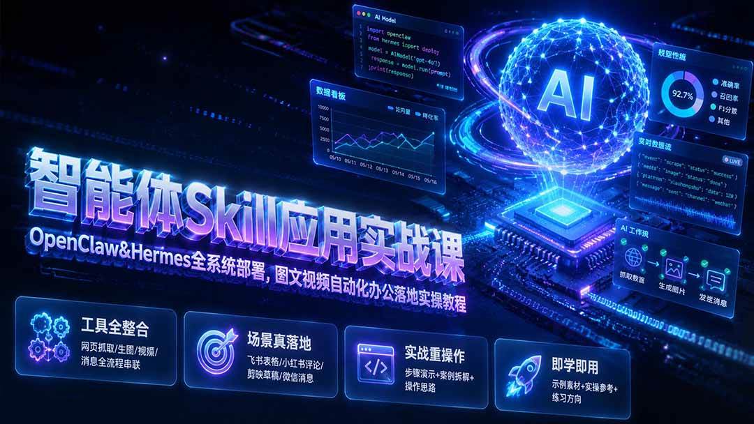 智能体Skill应用实战课:OpenClaw&Hermes全系统部署,图文视频自动化办公落地实操教程