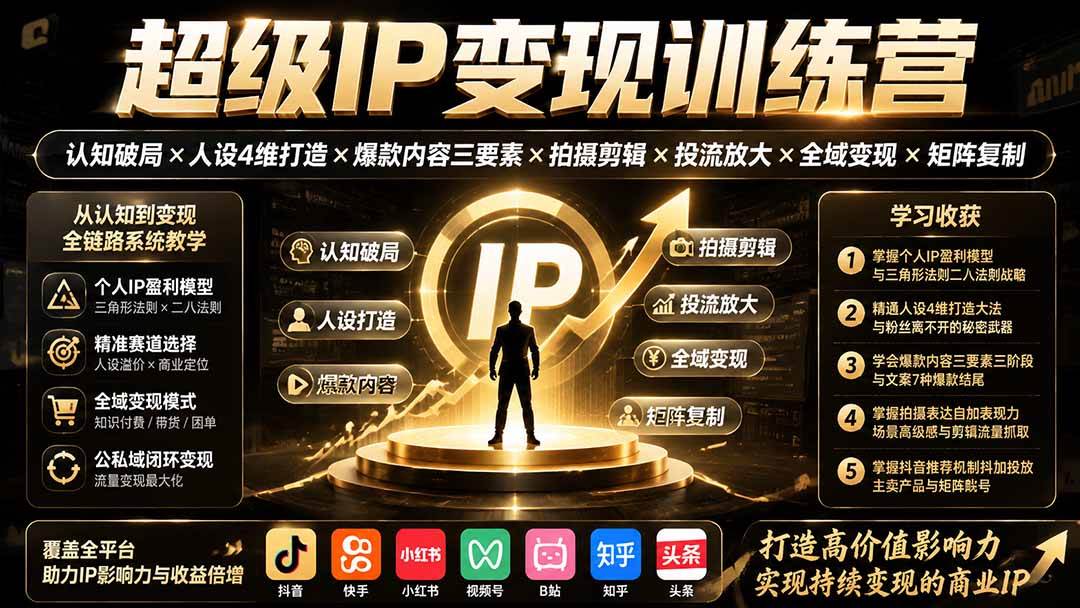 超级IP变现训练营:认知破局×人设4维打造×爆款内容三要素×拍摄剪辑×投流放大×全域变现×矩阵复制