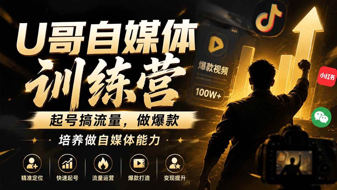 U哥自媒体训练营,起号搞流量,做爆款,培养做自媒体能力