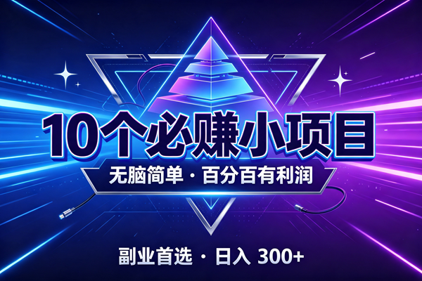 10个必赚的小项目,无脑简单,百分百有利润,副业的首选,日入300+