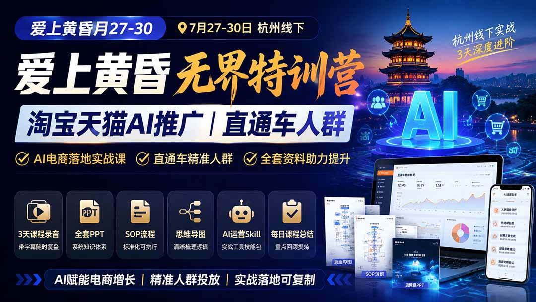 爱上 黄昏 7月27-30|杭州线下无界特训营|淘宝天猫AI推广|直通车人群|全套PPT SOP思维导图资料包
