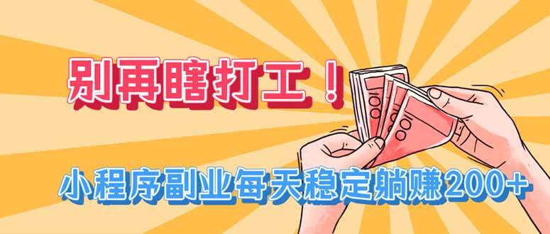 别再瞎打工!小程序副业每天稳定躺赚200+