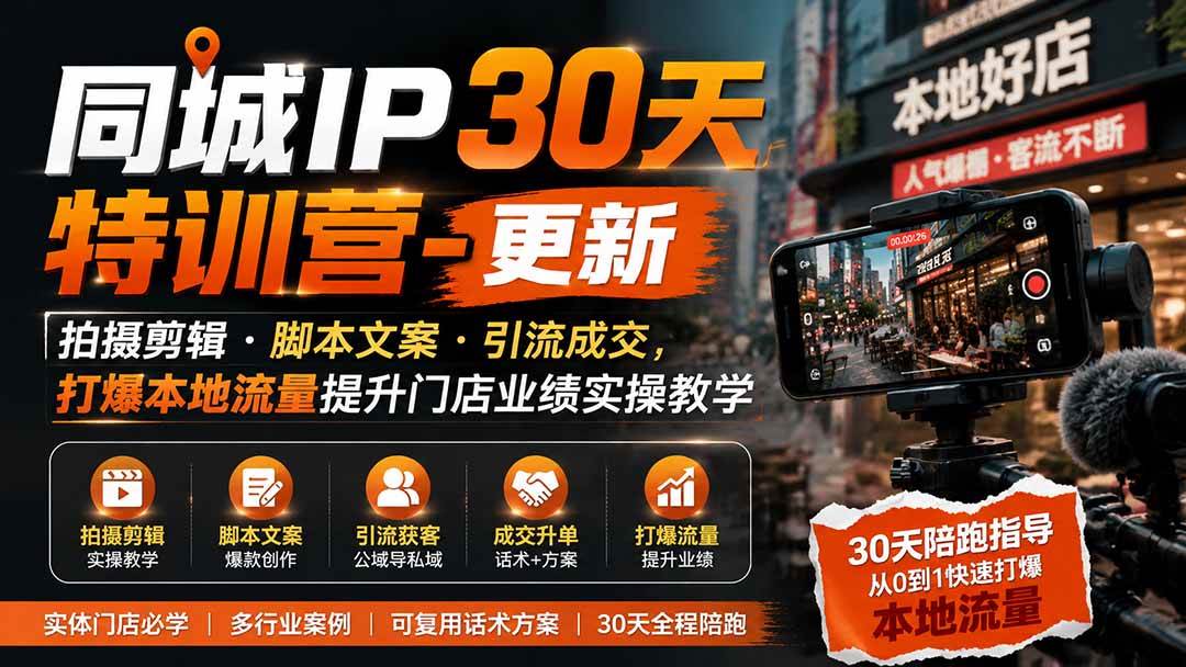 同城IP30天特训营-更新|拍摄剪辑+脚本文案+引流成交,打爆本地流量提升门店业绩实操教学