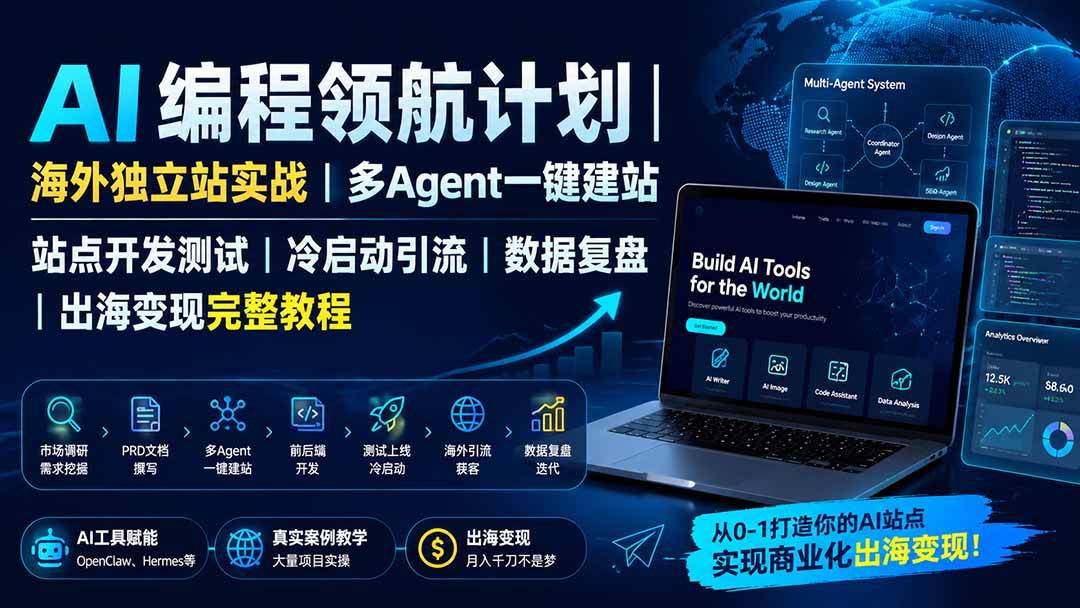 AI编程领航计划|海外独立站实战|多Agent一键建站|站点开发测试|冷启动引流|数据复盘|出海变现完整教程