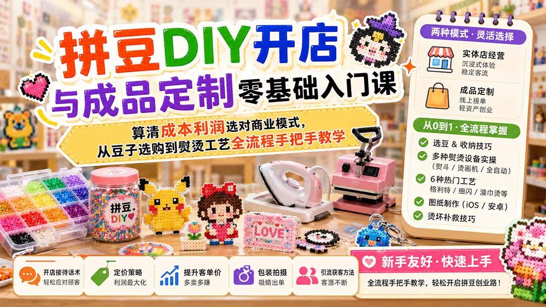拼豆DIY开店与成品定制零基础入门课;算清成本利润选对商业模式,从豆子选购到熨烫工艺全流程手把手教学