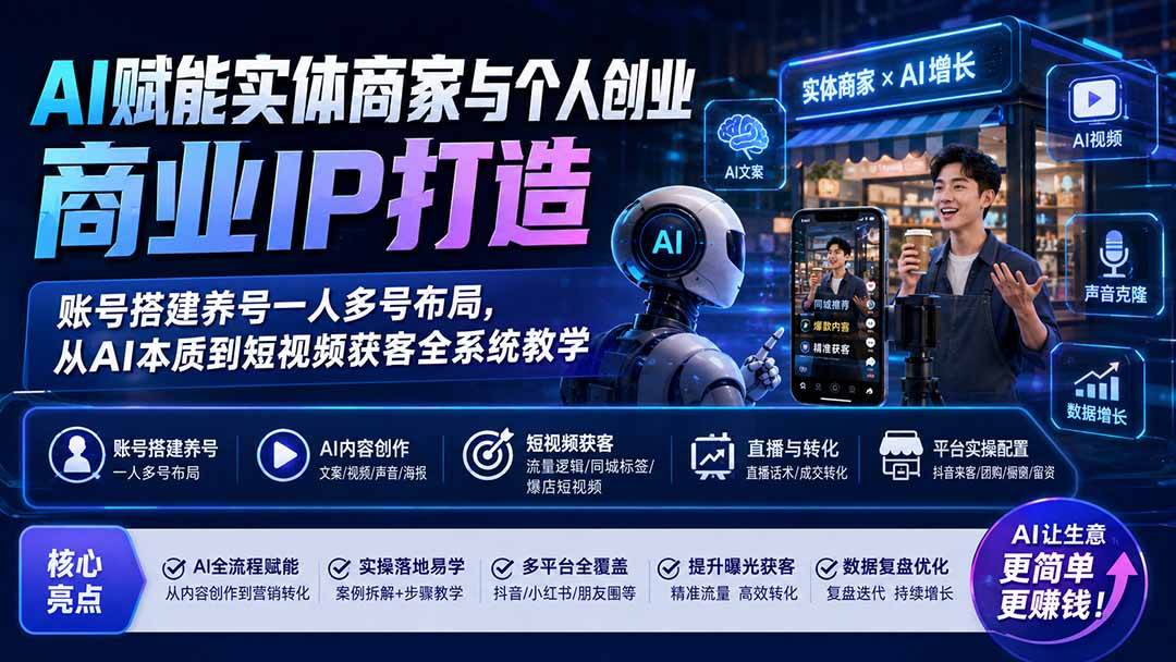 AI赋能实体商家与个人创业商业IP打造;账号搭建养号一人多号布局,从AI本质到短视频获客全系统教学