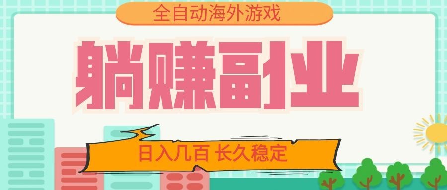全自动海外游戏躺赚副业:日入几百,长久稳定,小白可操作!