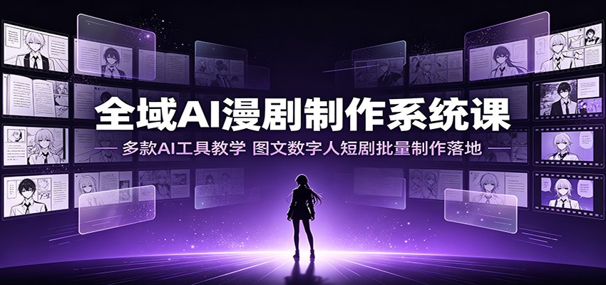 全域AI漫剧制作系统课:多款AI工具教学,图文数字人短剧批量制作落地