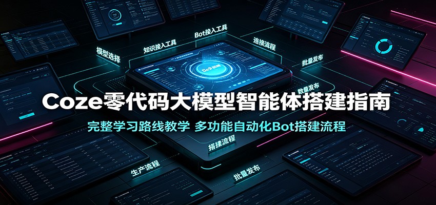 Coze零代码大模型智能体搭建指南:完整学习路线教学,多功能自动化Bot搭建流程