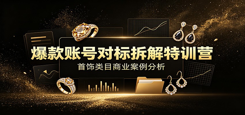 爆款账号对标拆解特训营:首饰类目商业案例分析,配套完整资料内容