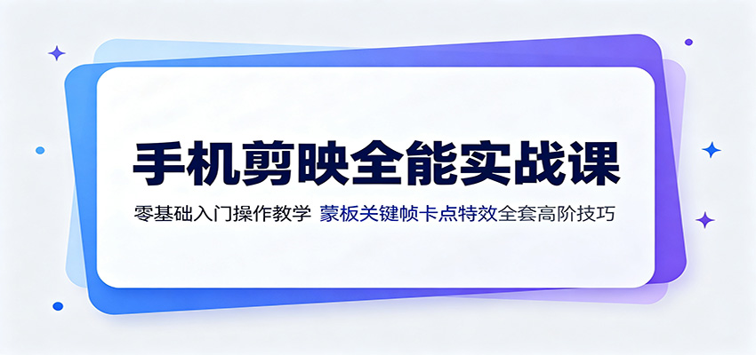 手机剪映全能实战课:零基础入门操作教学,蒙版关键帧卡点特效全套高阶技巧