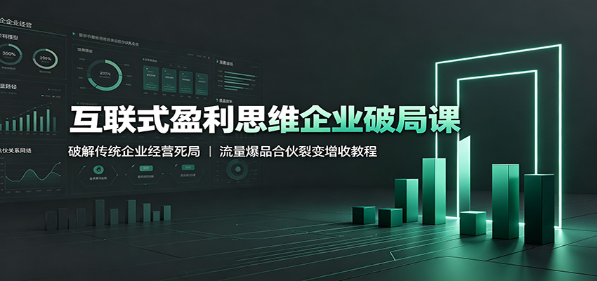 互联式盈利思维企业破局课:破解传统企业经营死局,流量爆品合伙裂变增收教程