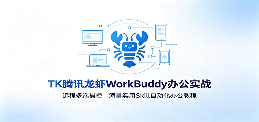 MK腾讯龙虾WorkBuddy办公实战:远程多端操控,海量实用Skill自动化办公教程
