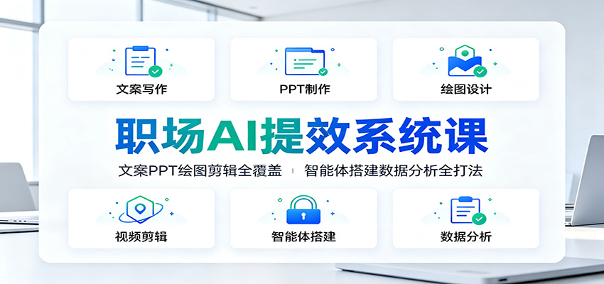 职场AI提效系统课:文案PPT绘图剪辑全覆盖,智能体搭建数据分析全打法