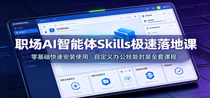 职场AI智能体Skills极速落地课:零基础快速安装使用,自定义办公技能封装全套课程