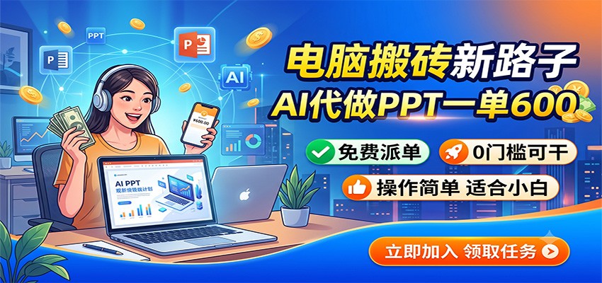 电脑搬砖新路子:AI代做PPT一单600,免费派单,0门槛可干