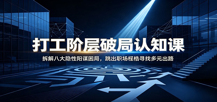 打工阶层破局认知:拆解八大隐性阳谋困局,跳出职场桎梏寻找多元出路