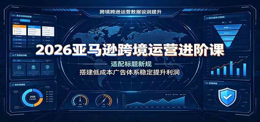 2026亚马逊跨境运营进阶课:适配标题新规,搭建低成本广告体系稳定提升利润