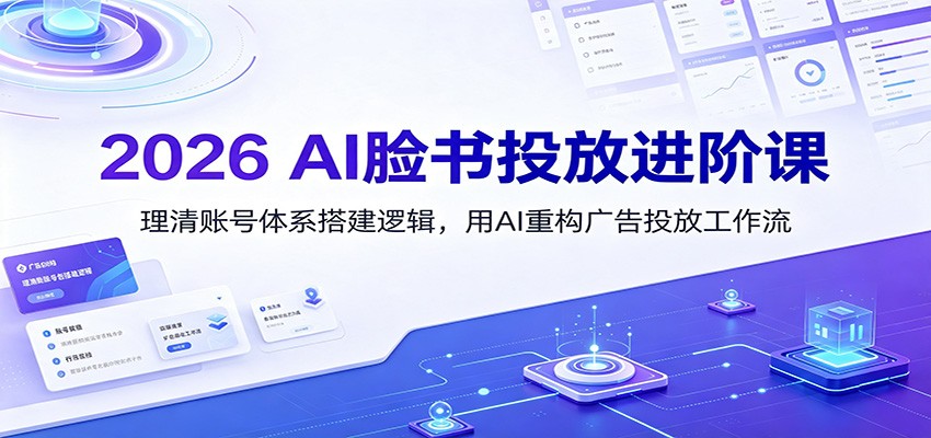 2026 AI脸书投放进阶课:理清账号体系搭建逻辑,用AI重构广告投放工作流