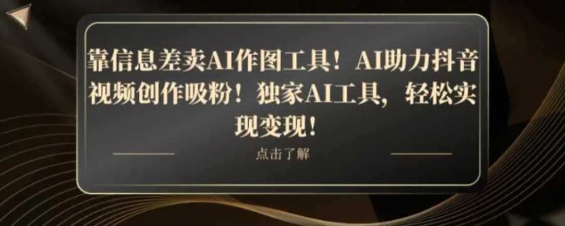 靠信息差卖AI作图工具！AI助力抖音视频创作吸粉！独家AI工具，轻松实现变现！
