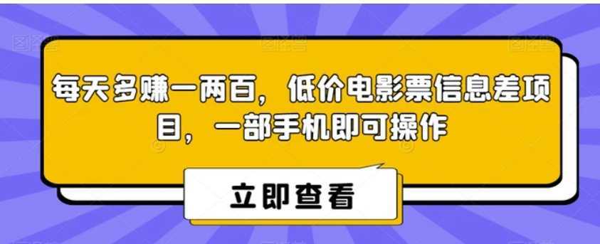 每天多赚一两百，低价电影票信息差项目，一部手机即可操作