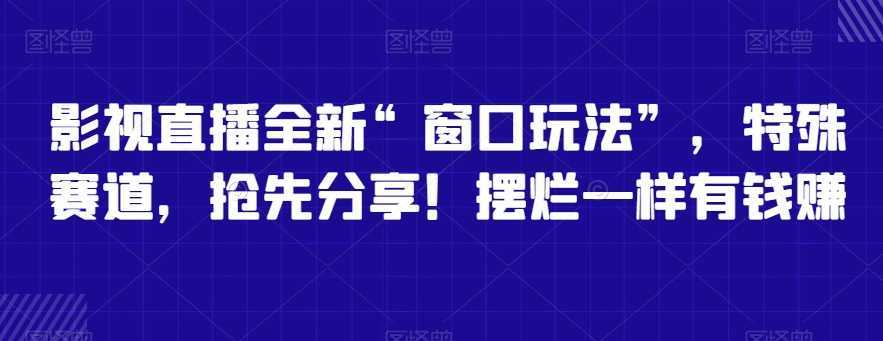 影视直播全新“窗口玩法”，特殊赛道，抢先分享！摆烂一样有钱赚【揭秘】