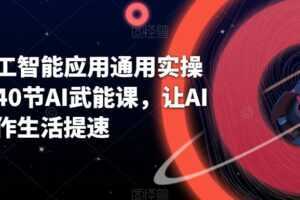 AI人工智能应用通用实操营,40节AI武能课,让AI给工作生活提速