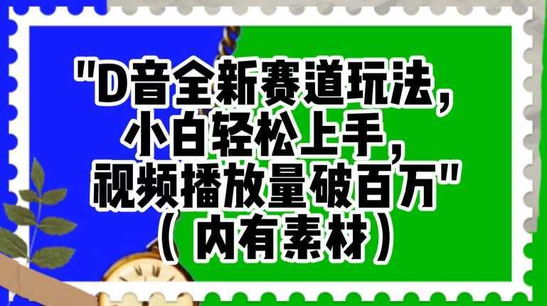 抖音全新赛道玩法，小白轻松上手，视频播放量破百万【揭秘】