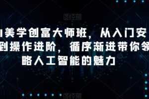 AI美学创富大师班,从入门安装到操作进阶,循序渐进带你领略人工智能的魅力