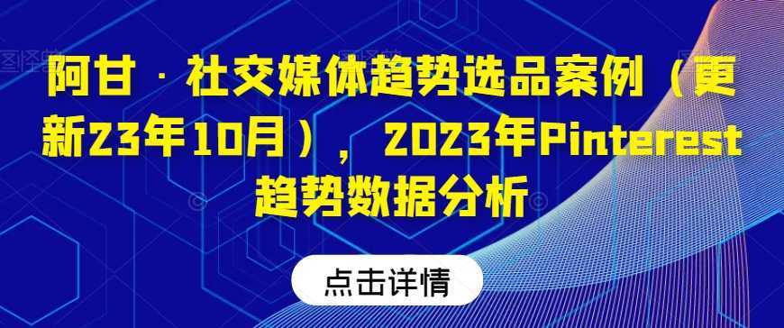阿甘·社交媒体趋势选品案例，2023年Pinterest趋势数据分析