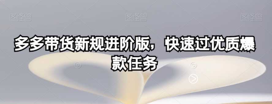 多多带货新规进阶版,快速过优质爆款任务