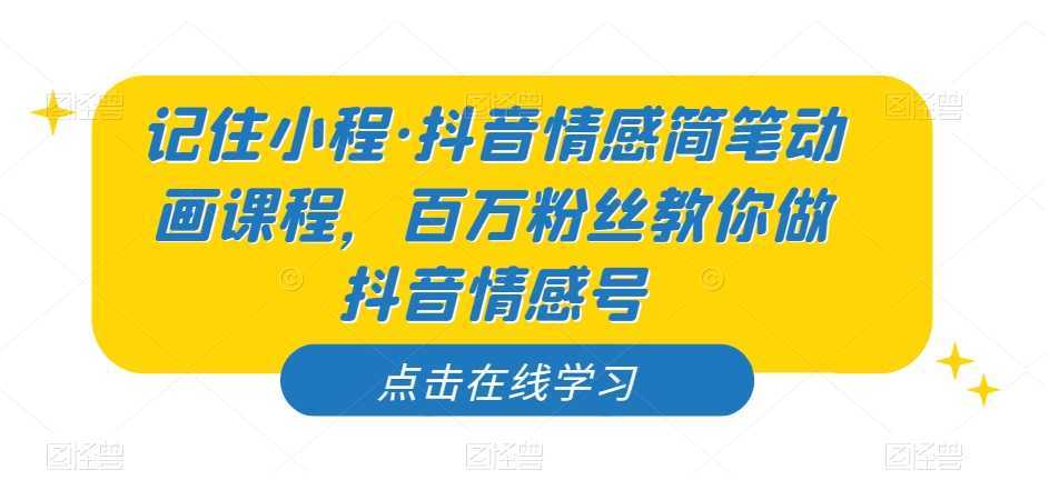 记住小程·抖音情感简笔动画课程，百万粉丝教你做抖音情感号