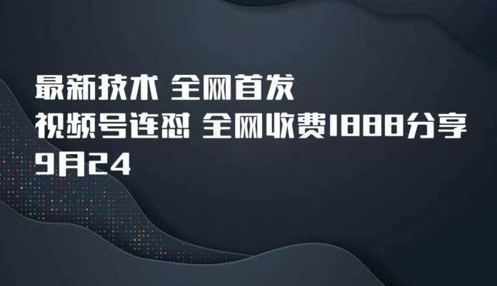 9月24最新技术全网首发，视频号连怼，全网收费1888分享