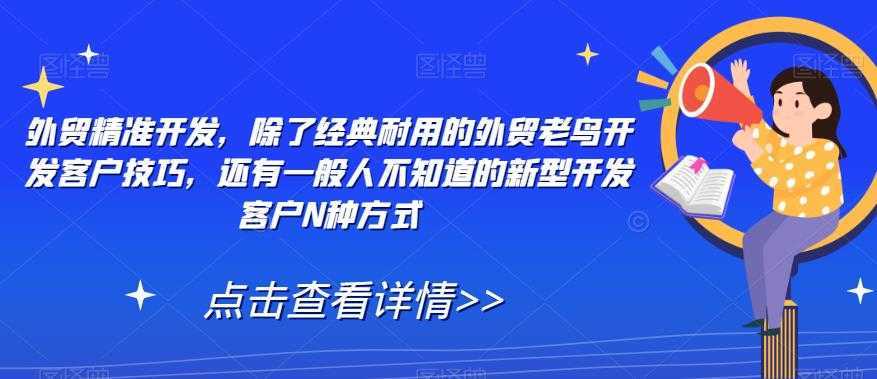 外贸精准开发,除了经典耐用的外贸老鸟开发客户技巧,还有一般人不知道的新型开发客户N种方式