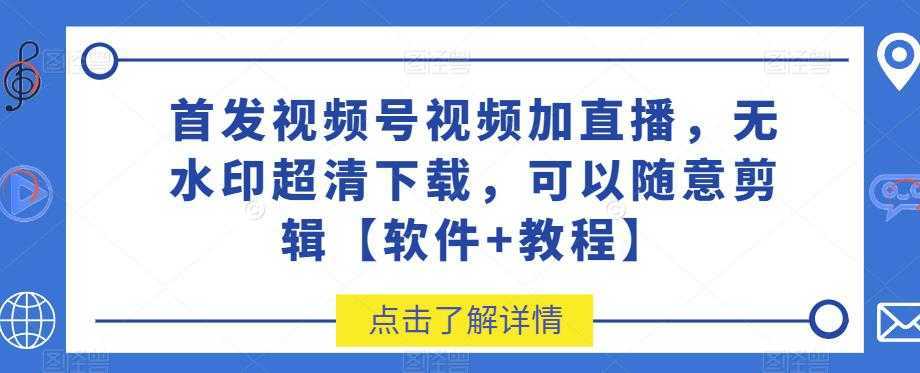 首发视频号视频加直播无水印超清下载，可以随意剪辑【软件+教程】