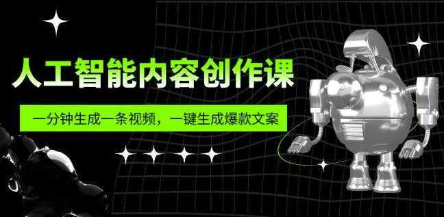 人工智能内容创作课：帮你一分钟生成一条视频，一键生成爆款文案